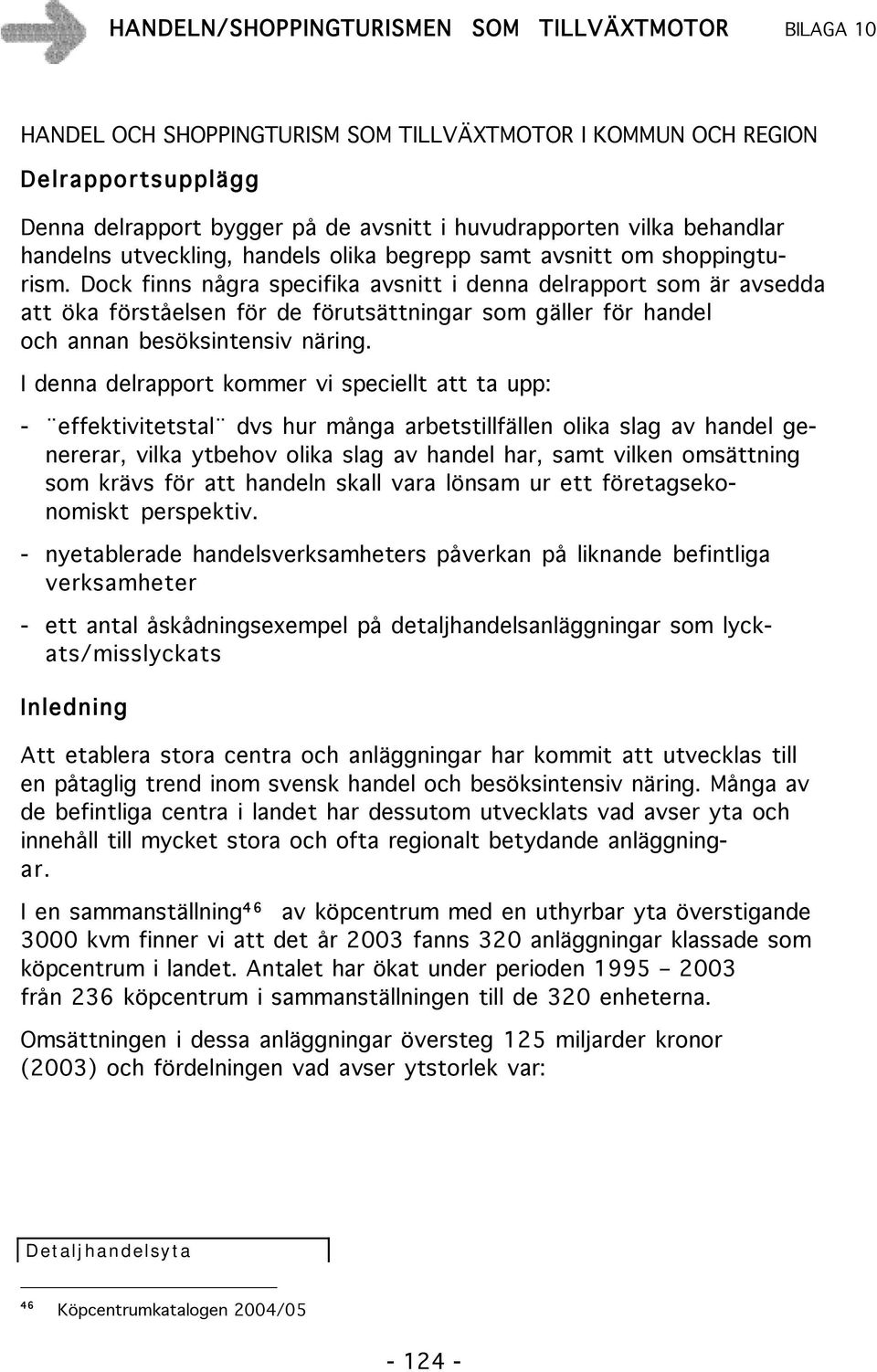 I denna delrapport kommer vi speciellt att ta upp: - effektivitetstal dvs hur många arbetstillfällen olika slag av handel genererar, vilka ytbehov olika slag av handel har, samt vilken omsättning som