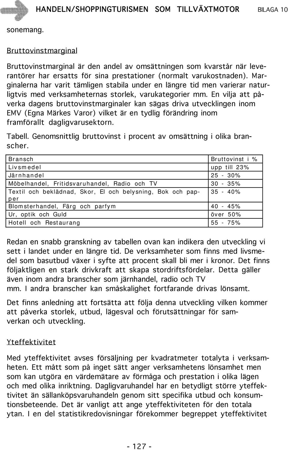 En vilja att påverka dagens bruttovinstmarginaler kan sägas driva utvecklingen inom EMV (Egna Märkes Varor) vilket är en tydlig förändring inom framförallt dagligvarusektorn. Tabell.