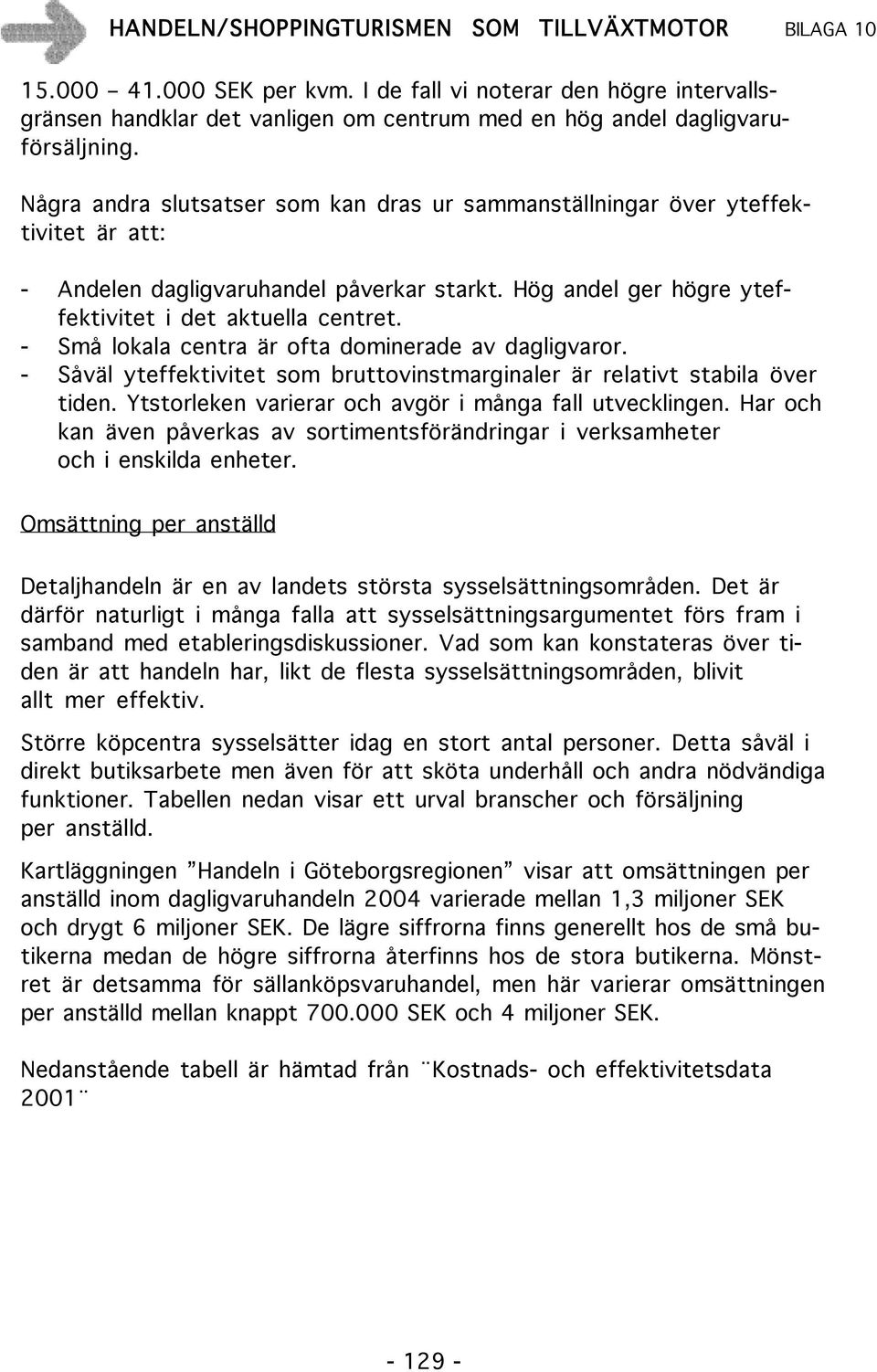 - Små lokala centra är ofta dominerade av dagligvaror. - Såväl yteffektivitet som bruttovinstmarginaler är relativt stabila över tiden. Ytstorleken varierar och avgör i många fall utvecklingen.