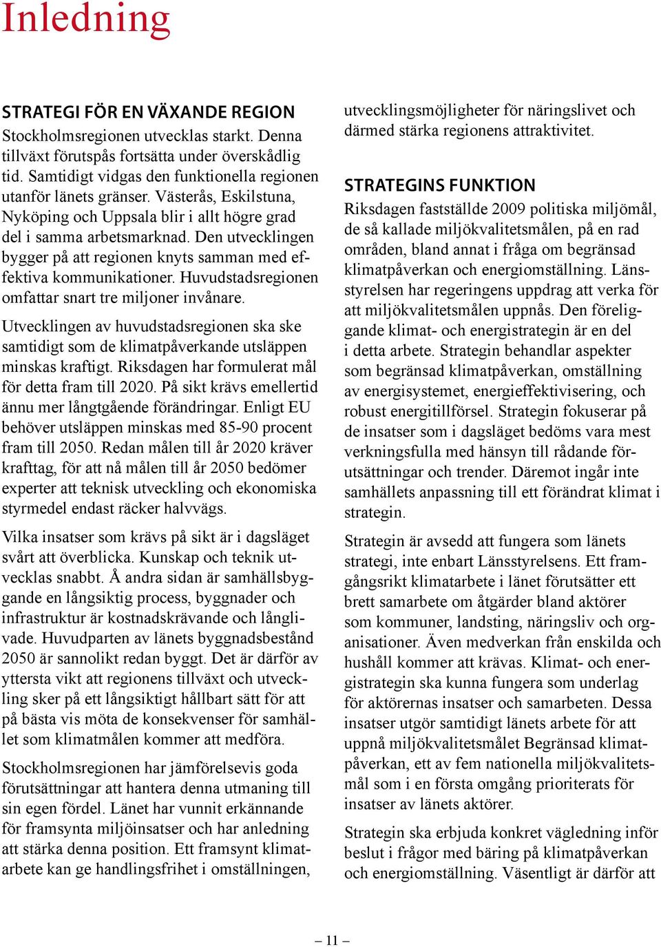 Den utvecklingen bygger på att regionen knyts samman med effektiva kommunikationer. Huvudstadsregionen omfattar snart tre miljoner invånare.