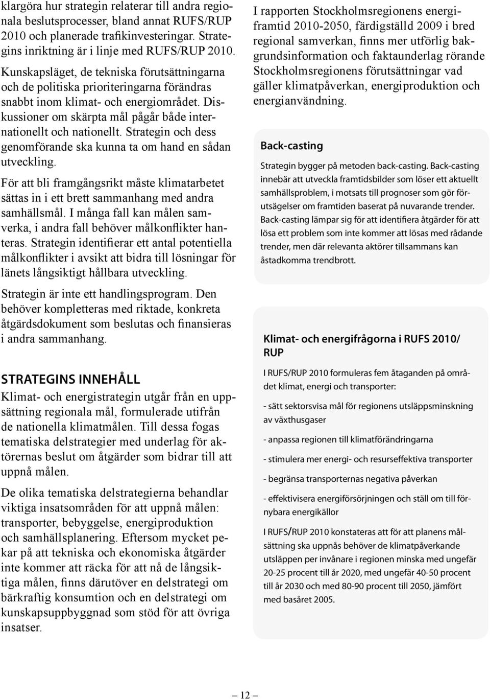 Strategin och dess genomförande ska kunna ta om hand en sådan utveckling. För att bli framgångsrikt måste klimatarbetet sättas in i ett brett sammanhang med andra samhällsmål.