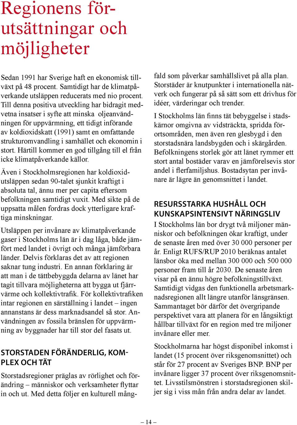 i samhället och ekonomin i stort. Härtill kommer en god tillgång till el från icke klimatpåverkande källor.