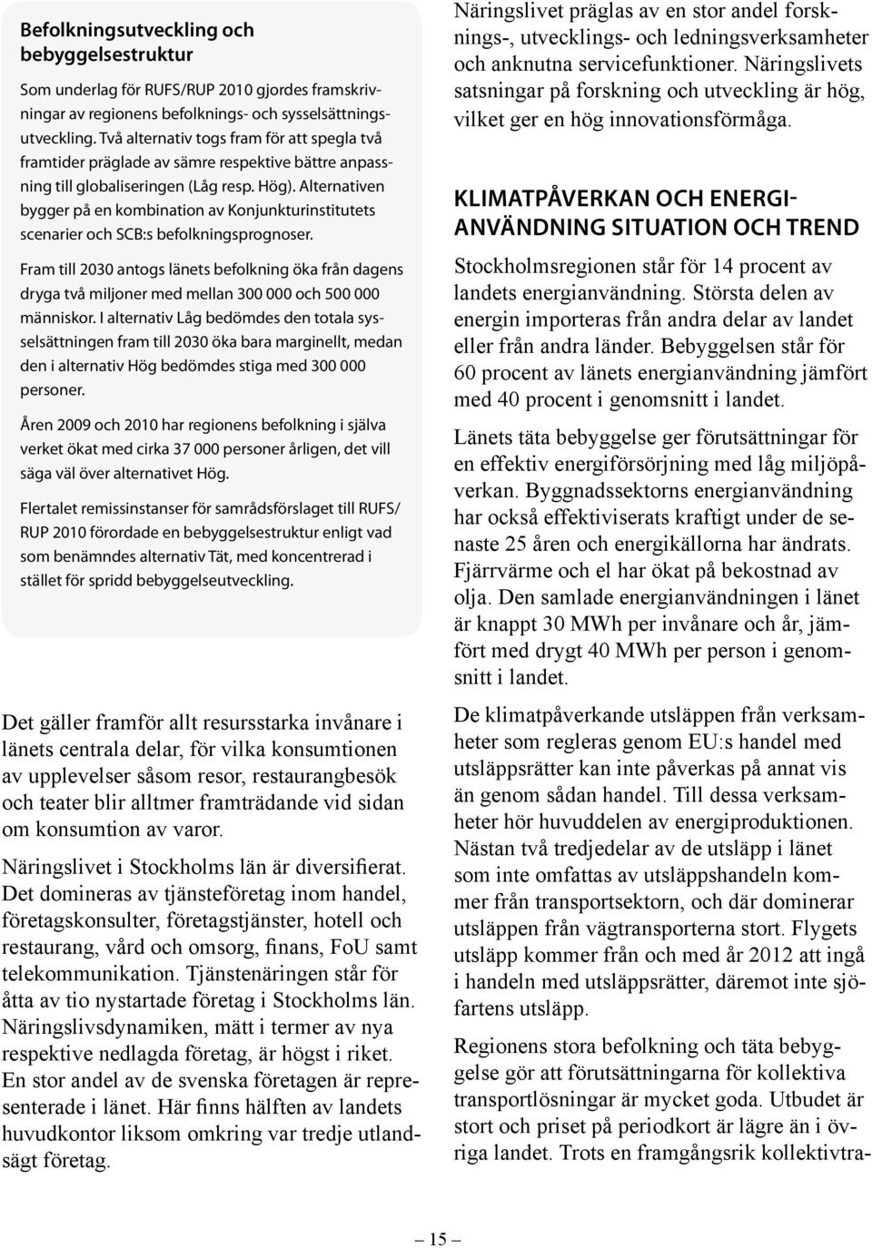 Alternativen bygger på en kombination av Konjunkturinstitutets scenarier och SCB:s befolkningsprognoser.