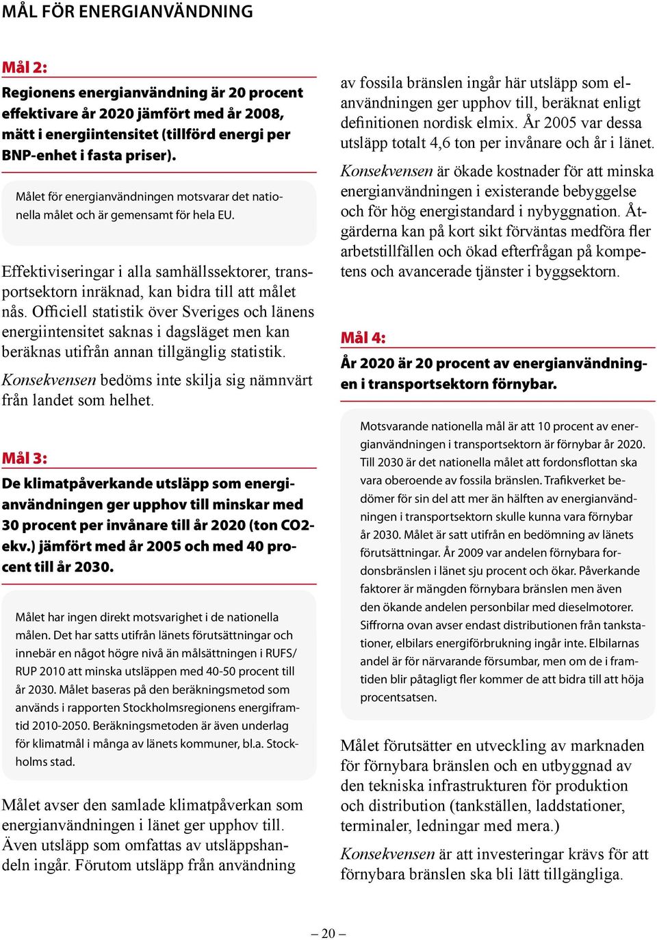 Officiell statistik över Sveriges och länens energiintensitet saknas i dagsläget men kan beräknas utifrån annan tillgänglig statistik.