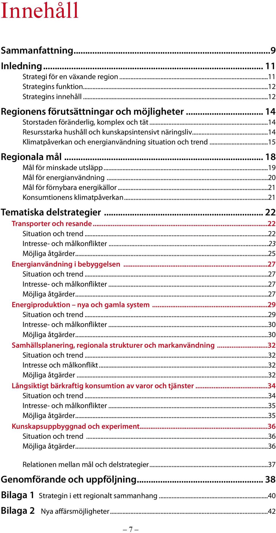 .. 18 Mål för minskade utsläpp...19 Mål för energianvändning...20 Mål för förnybara energikällor...21 Konsumtionens klimatpåverkan...21 Tematiska delstrategier... 22 Transporter och resande.