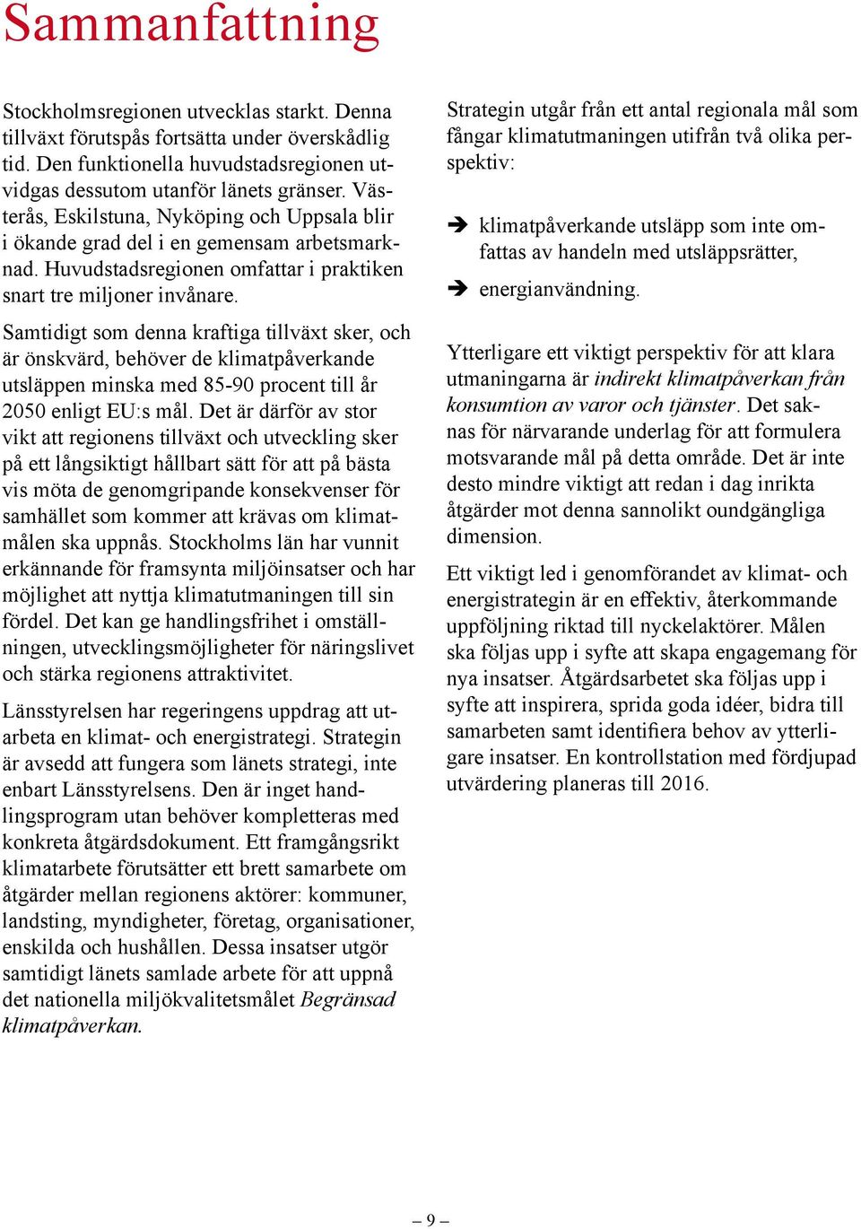 Samtidigt som denna kraftiga tillväxt sker, och är önskvärd, behöver de klimatpåverkande utsläppen minska med 85-90 procent till år 2050 enligt EU:s mål.