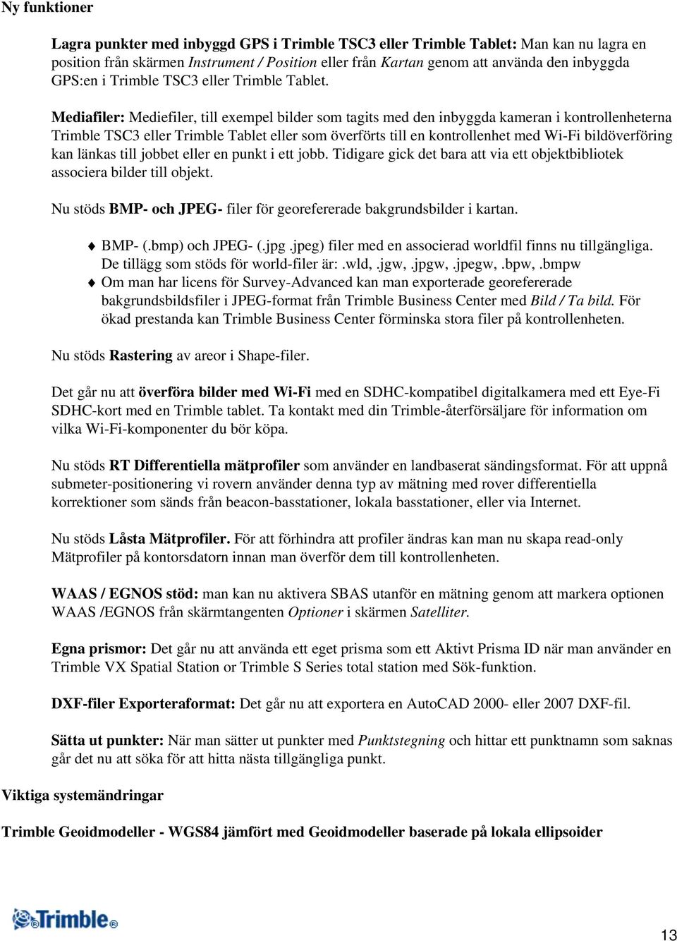 Mediafiler: Mediefiler, till exempel bilder som tagits med den inbyggda kameran i kontrollenheterna Trimble TSC3 eller Trimble Tablet eller som överförts till en kontrollenhet med Wi-Fi