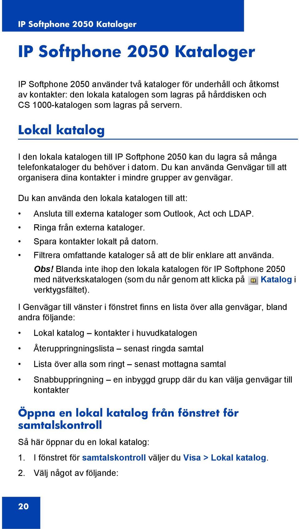 Du kan använda Genvägar till att organisera dina kontakter i mindre grupper av genvägar. Du kan använda den lokala katalogen till att: Ansluta till externa kataloger som Outlook, Act och LDAP.