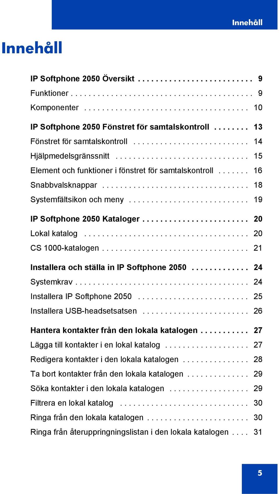 ................................ 18 Systemfältsikon och meny........................... 19 IP Softphone 2050 Kataloger........................ 20 Lokal katalog..................................... 20 CS 1000-katalogen.