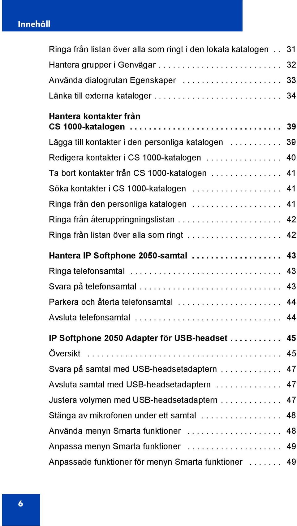 ............... 40 Ta bort kontakter från CS 1000-katalogen............... 41 Söka kontakter i CS 1000-katalogen................... 41 Ringa från den personliga katalogen.