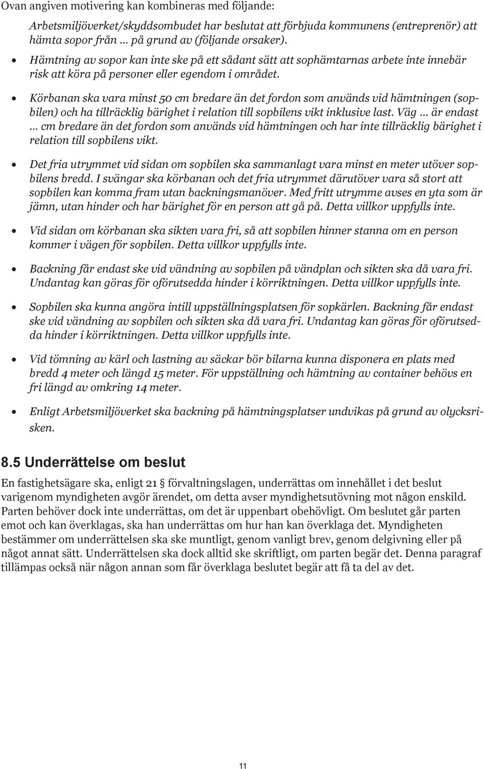 Körbanan ska vara minst 50 cm bredare än det fordon som används vid hämtningen (sopbilen) och ha tillräcklig bärighet i relation till sopbilens vikt inklusive last.