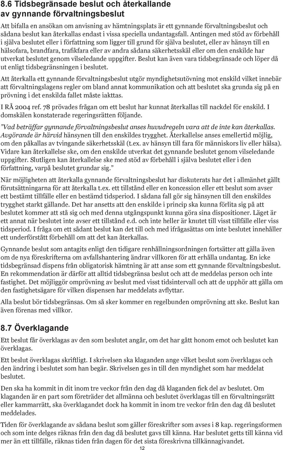 Antingen med stöd av förbehåll i själva beslutet eller i författning som ligger till grund för själva beslutet, eller av hänsyn till en hälsofara, brandfara, trafikfara eller av andra sådana