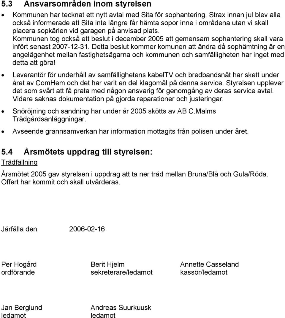 Kommunen tog också ett beslut i december 2005 att gemensam sophantering skall vara infört senast 2007-12-31.