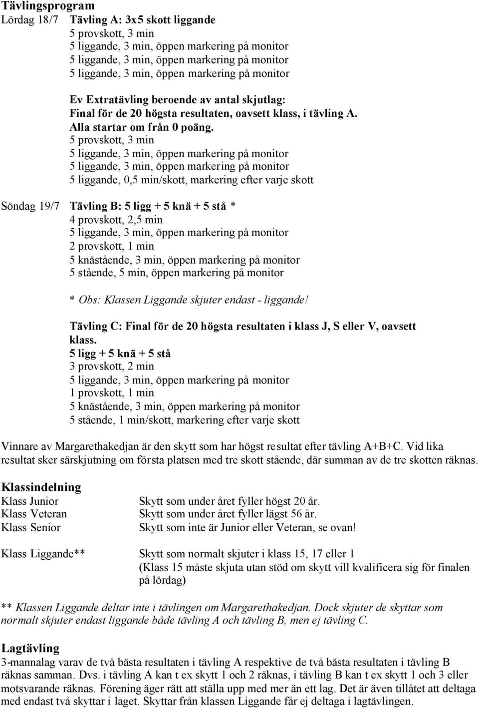 5 provskott, 3 min 5 liggande, 0,5 min/skott, markering efter varje skott Söndag 19/7 Tävling B: 5 ligg + 5 knä + 5 stå * 4 provskott, 2,5 min 2 provskott, 1 min 5 knästående, 3 min, öppen markering