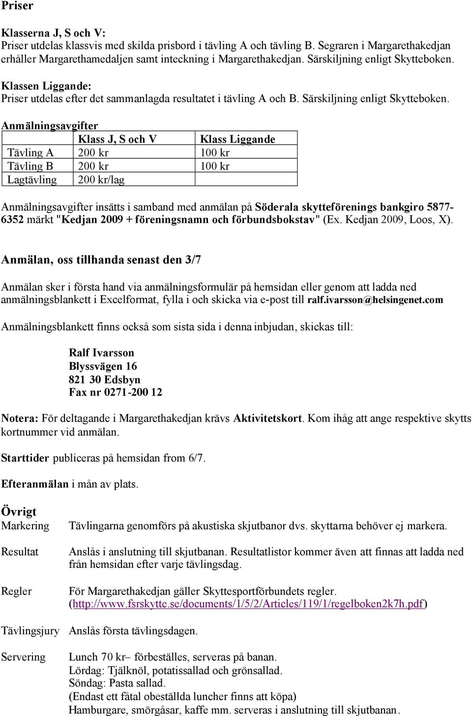 Anmälningsavgifter Klass J, S och V Klass Liggande Tävling A 200 kr 100 kr Tävling B 200 kr 100 kr Lagtävling 200 kr/lag Anmälningsavgifter insätts i samband med anmälan på Söderala skytteförenings