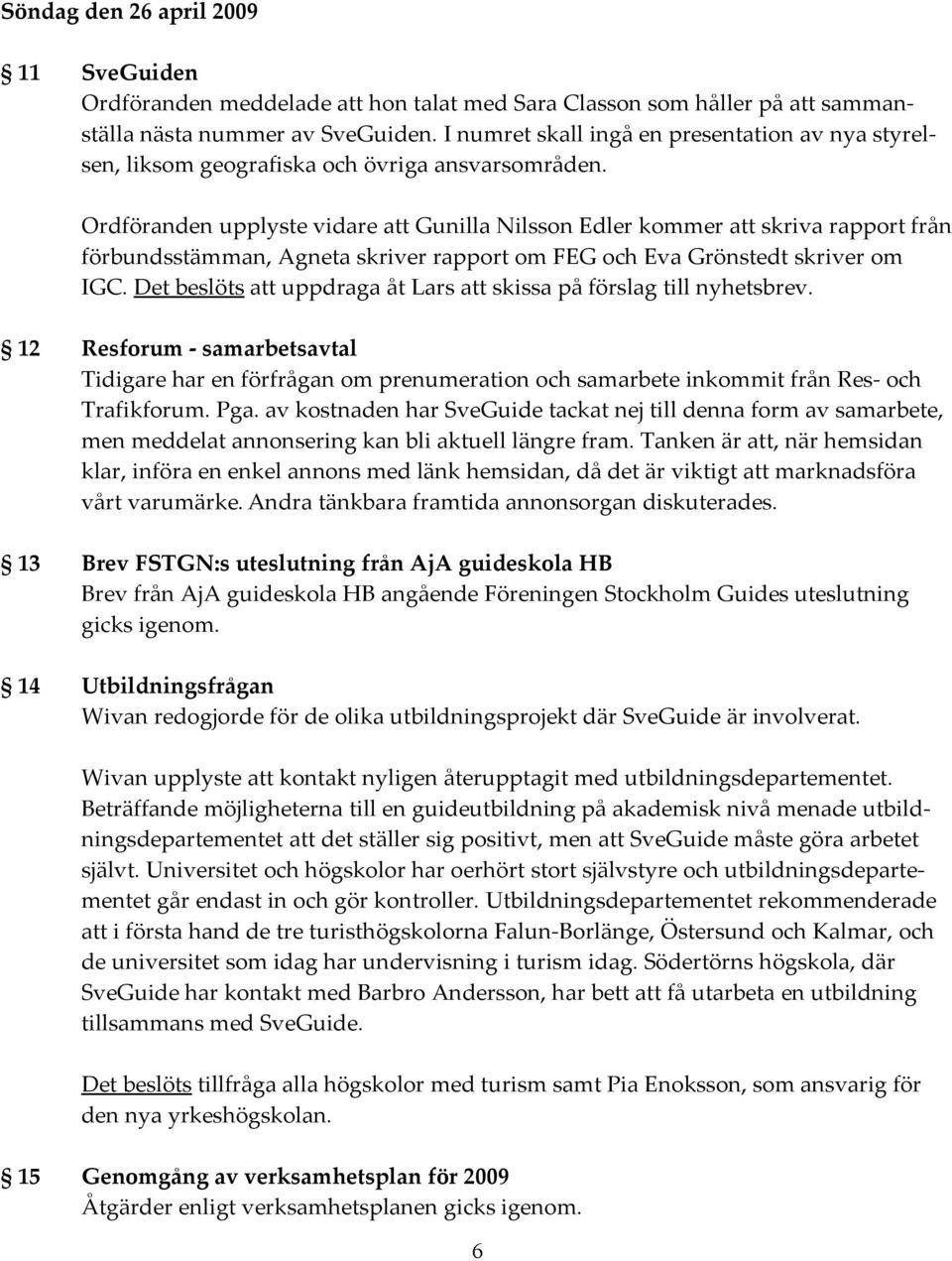 Ordföranden upplyste vidare att Gunilla Nilsson Edler kommer att skriva rapport från förbundsstämman, Agneta skriver rapport om FEG och Eva Grönstedt skriver om IGC.