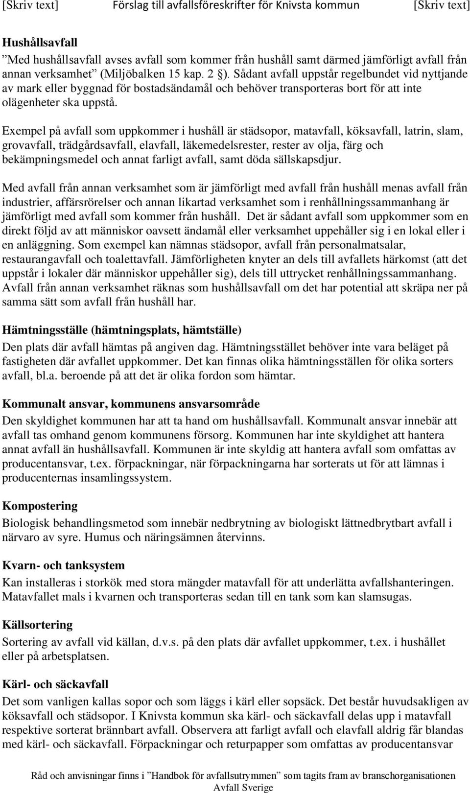 Exempel på avfall som uppkommer i hushåll är städsopor, matavfall, köksavfall, latrin, slam, grovavfall, trädgårdsavfall, elavfall, läkemedelsrester, rester av olja, färg och bekämpningsmedel och