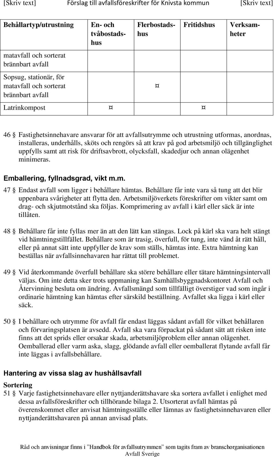 uppfylls samt att risk för driftsavbrott, olycksfall, skadedjur och annan olägenhet minimeras. Emballering, fyllnadsgrad, vikt m.m. 47 Endast avfall som ligger i behållare hämtas.