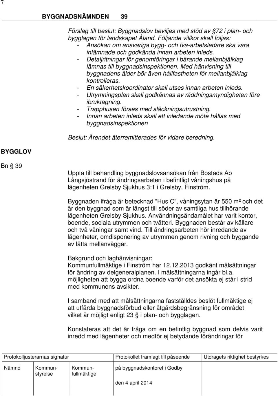 - Detaljritningar för genomföringar i bärande mellanbjälklag lämnas till byggnadsinspektionen. Med hänvisning till byggnadens ålder bör även hållfastheten för mellanbjälklag kontrolleras.