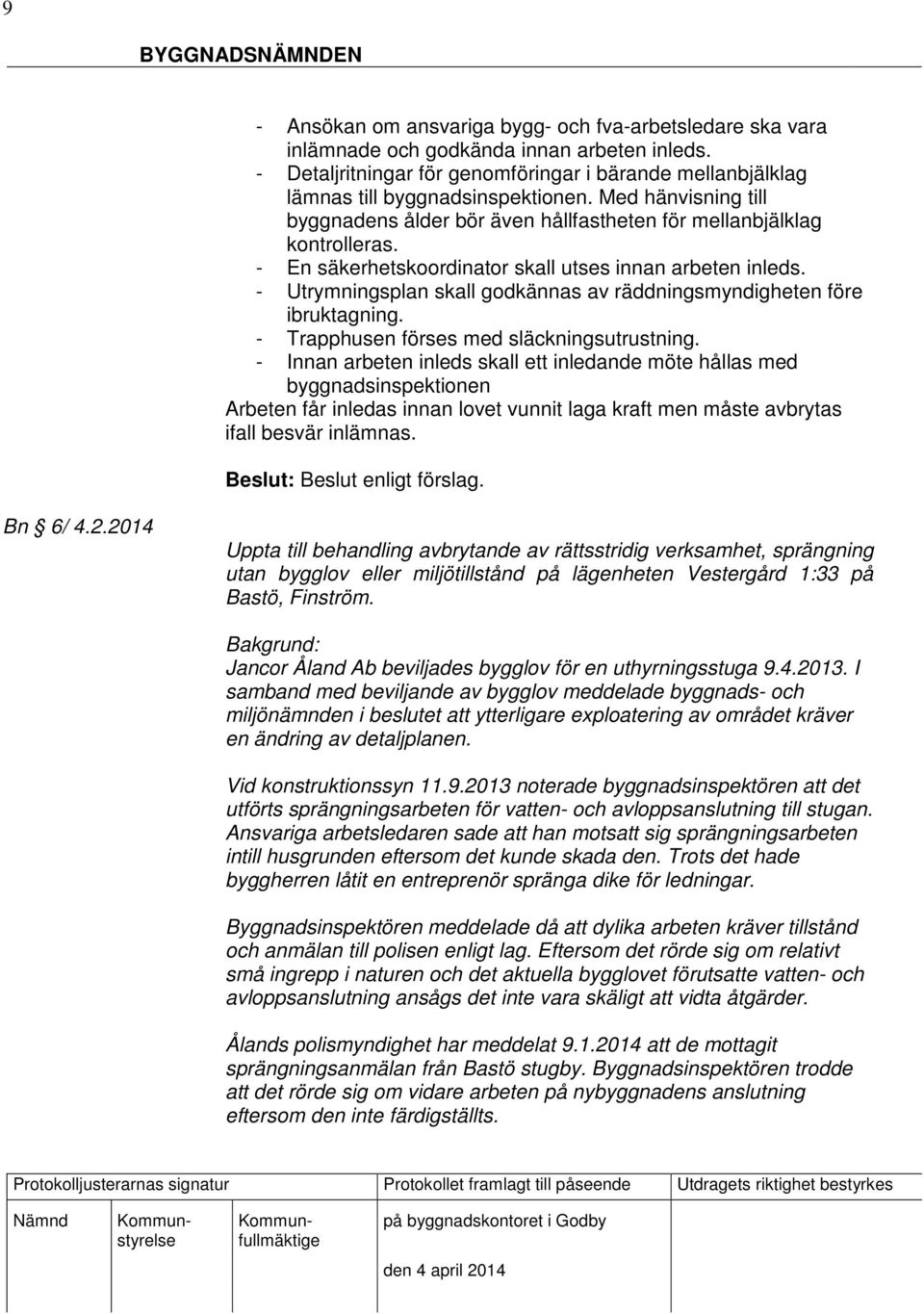 - En säkerhetskoordinator skall utses innan arbeten inleds. - Utrymningsplan skall godkännas av räddningsmyndigheten före ibruktagning. - Trapphusen förses med släckningsutrustning.