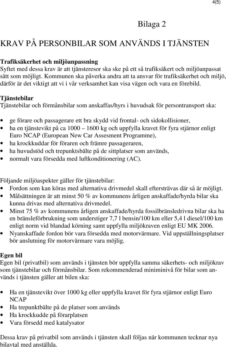 Tjänstebilar Tjänstebilar och förmånsbilar som anskaffas/hyrs i huvudsak för persontransport ska: ge förare och passagerare ett bra skydd vid frontal- och sidokollisioner, ha en tjänstevikt på ca