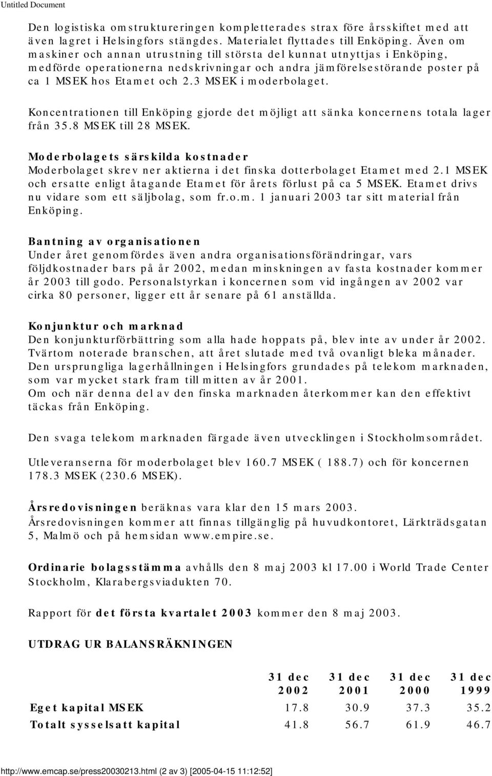 3 MSEK i moderbolaget. Koncentrationen till Enköping gjorde det möjligt att sänka koncernens totala lager från 35.8 MSEK till 28 MSEK.