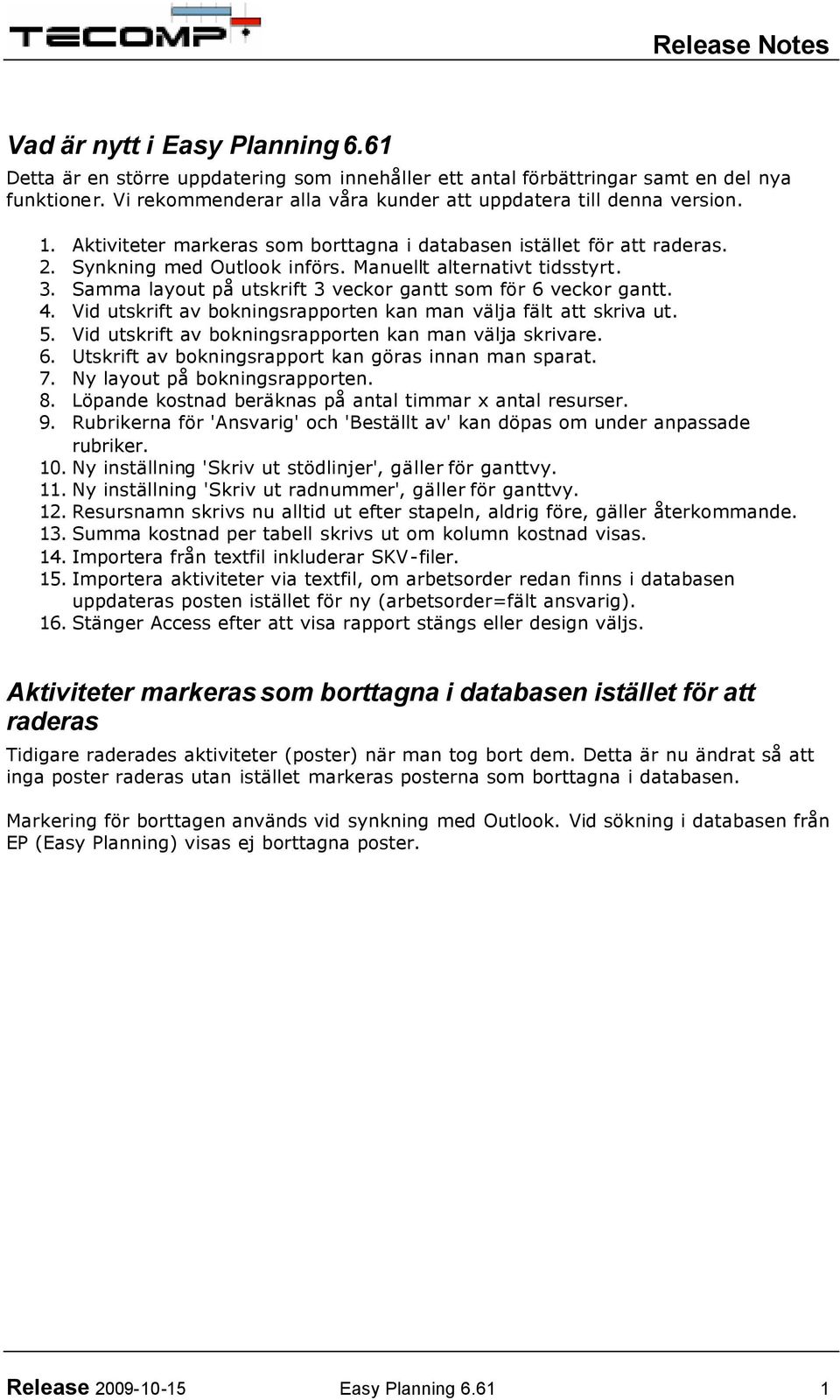 Samma layout på utskrift 3 veckor gantt som för 6 veckor gantt. 4. Vid utskrift av bokningsrapporten kan man välja fält att skriva ut. 5. Vid utskrift av bokningsrapporten kan man välja skrivare. 6. Utskrift av bokningsrapport kan göras innan man sparat.