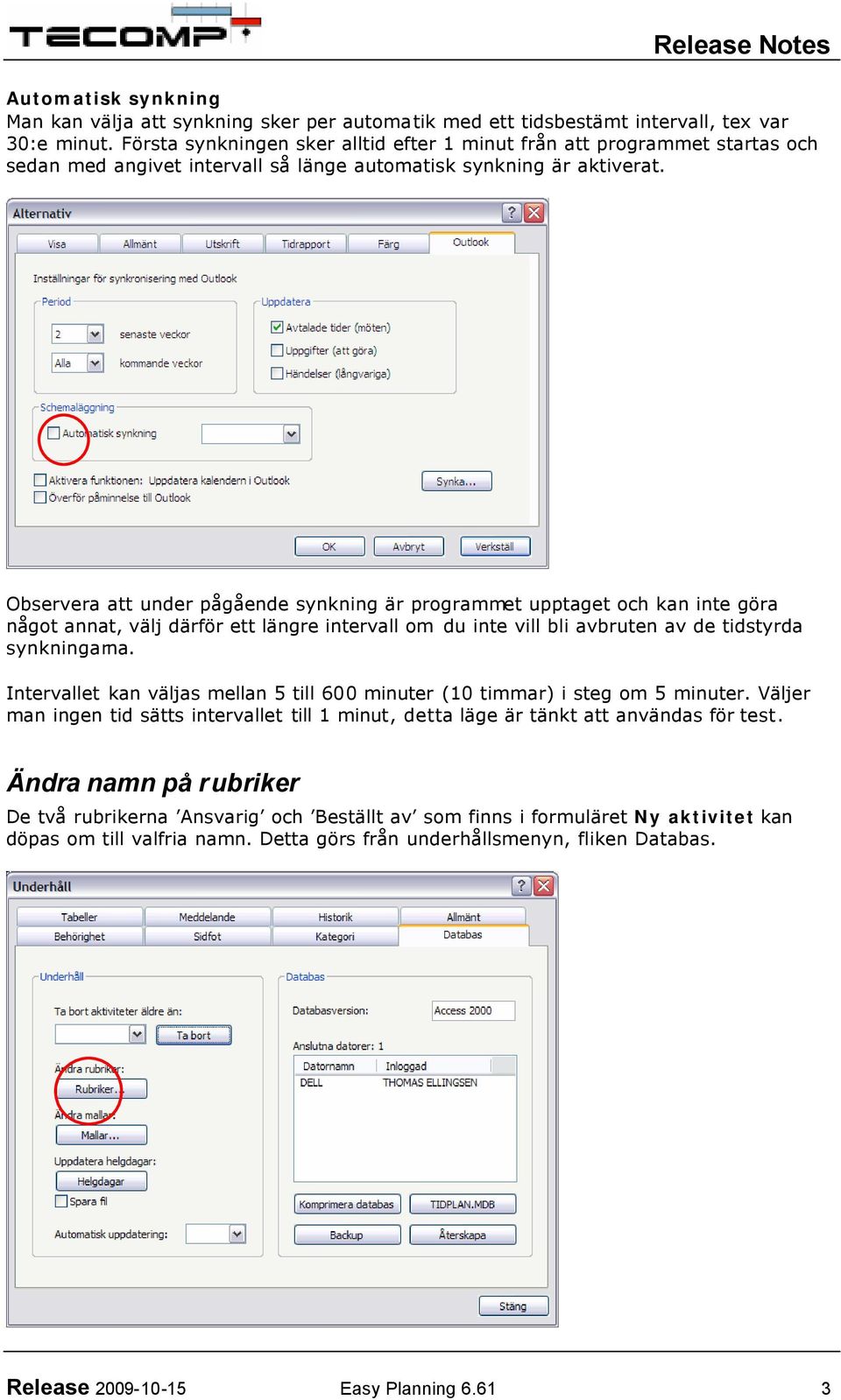 Observera att under pågående synkning är programmet upptaget och kan inte göra något annat, välj därför ett längre intervall om du inte vill bli avbruten av de tidstyrda synkningarna.