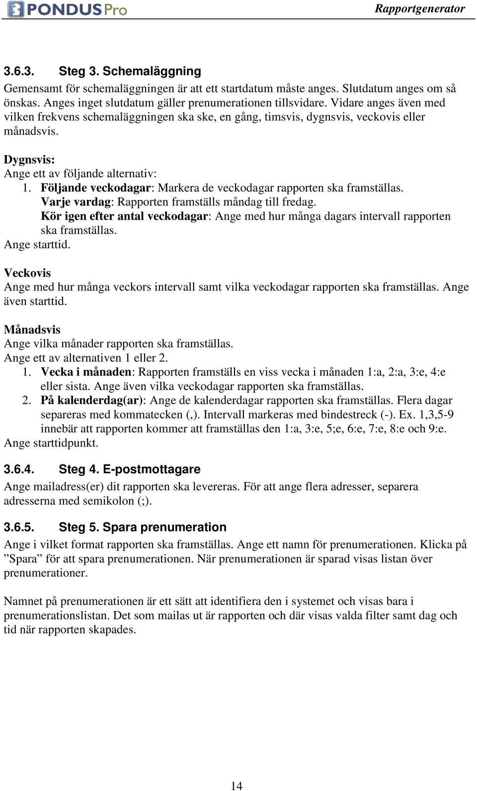 Följande veckodagar: Markera de veckodagar rapporten ska framställas. Varje vardag: Rapporten framställs måndag till fredag.