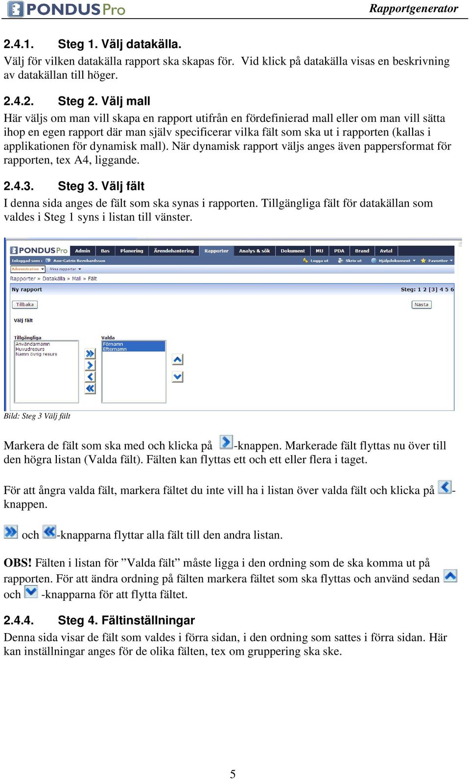 applikationen för dynamisk mall). När dynamisk rapport väljs anges även pappersformat för rapporten, tex A4, liggande. 2.4.3. Steg 3. Välj fält I denna sida anges de fält som ska synas i rapporten.