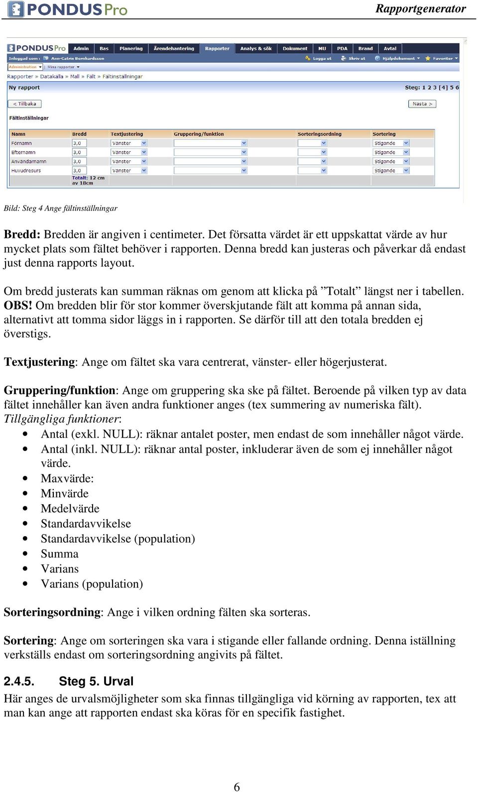 Om bredden blir för stor kommer överskjutande fält att komma på annan sida, alternativt att tomma sidor läggs in i rapporten. Se därför till att den totala bredden ej överstigs.