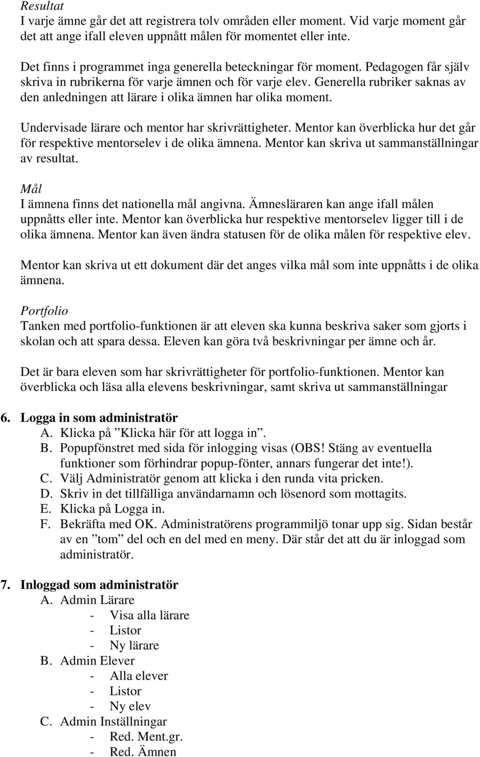 Generella rubriker saknas av den anledningen att lärare i olika ämnen har olika moment. Undervisade lärare och mentor har skrivrättigheter.