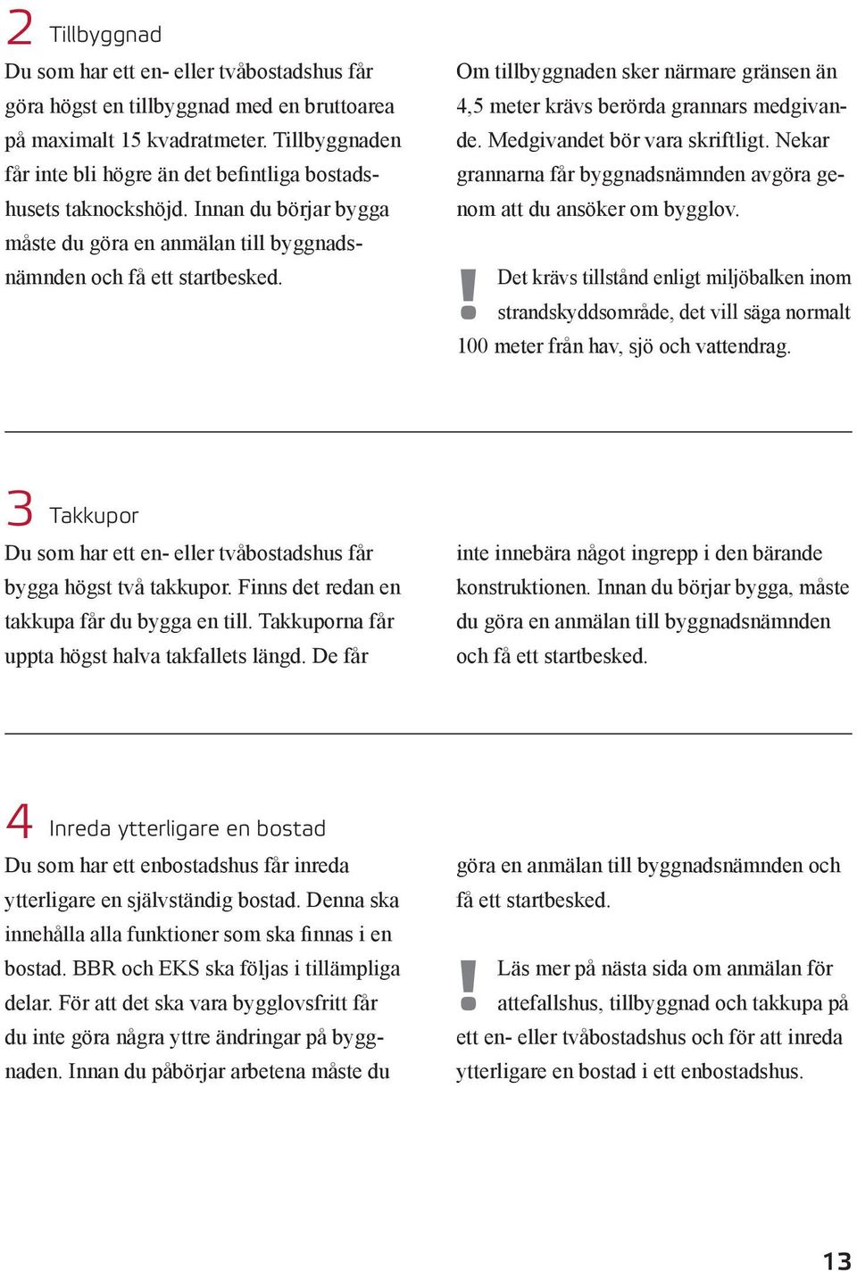 Medgivandet bör vara skriftligt. Nekar grannarna får byggnadsnämnden avgöra genom att du ansöker om bygglov.