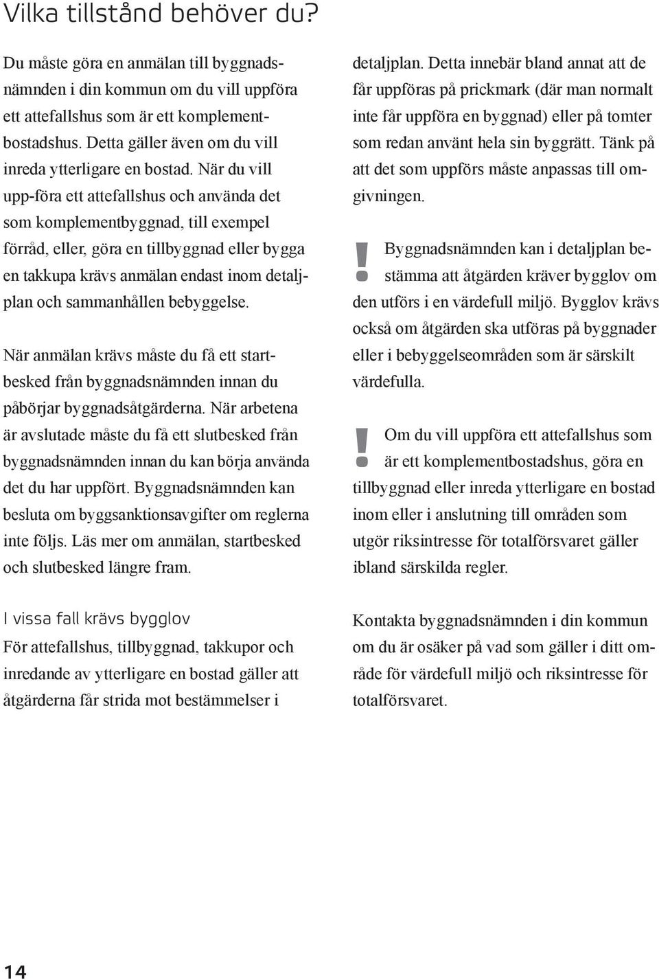 När du vill upp-föra ett attefallshus och använda det som komplementbyggnad, till exempel förråd, eller, göra en tillbyggnad eller bygga en takkupa krävs anmälan endast inom detaljplan och