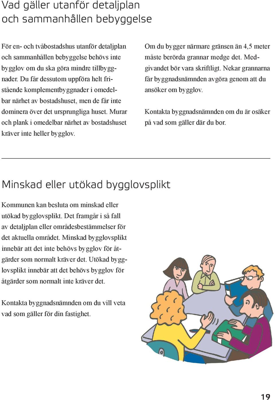 Murar och plank i omedelbar närhet av bostadshuset kräver inte heller bygglov. Om du bygger närmare gränsen än 4,5 meter måste berörda grannar medge det. Medgivandet bör vara skriftligt.