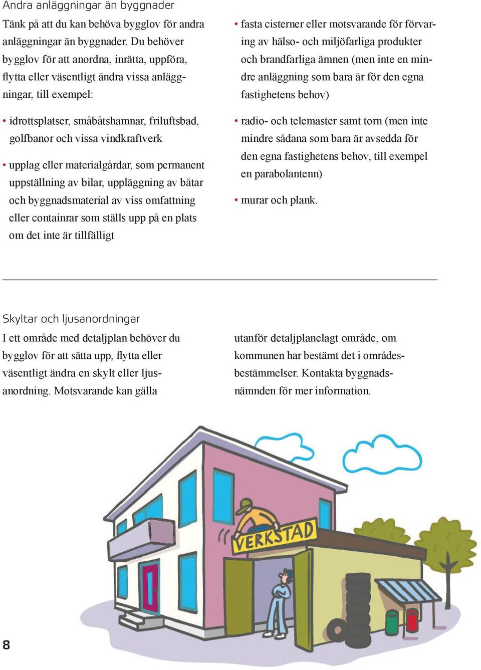 uppställning av bilar, uppläggning av båtar och byggnadsmaterial av viss omfattning eller containrar som ställs upp på en plats om det inte är tillfälligt fasta cisterner eller motsvarande för