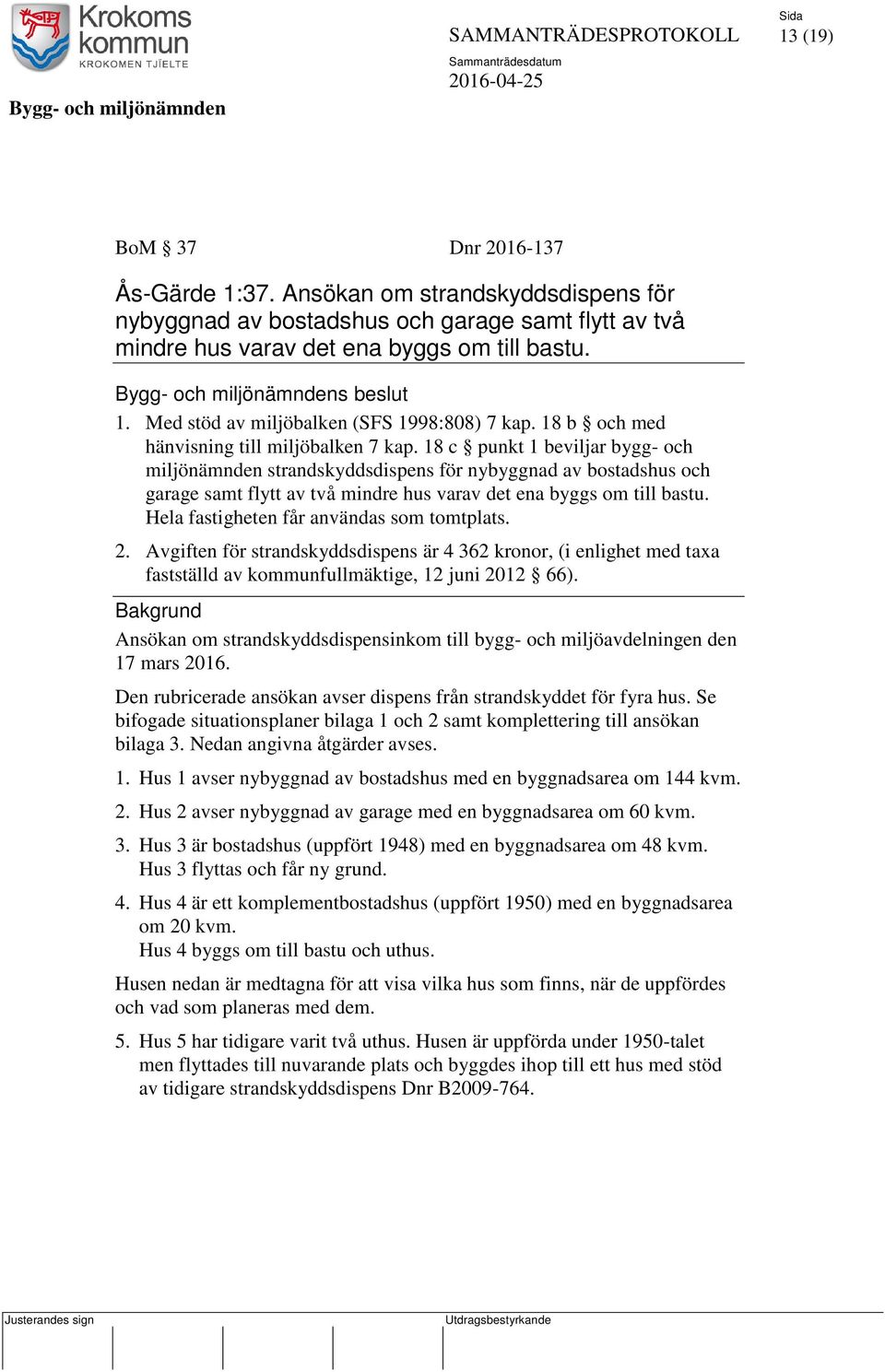 18 c punkt 1 beviljar bygg- och miljönämnden strandskyddsdispens för nybyggnad av bostadshus och garage samt flytt av två mindre hus varav det ena byggs om till bastu.