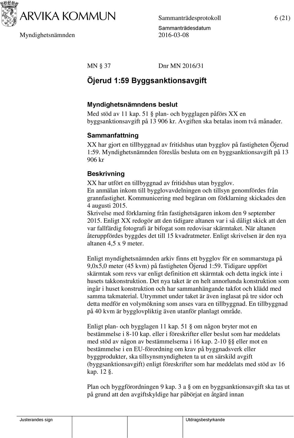 Myndighetsnämnden föreslås besluta om en byggsanktionsavgift på 13 906 kr Beskrivning XX har utfört en tillbyggnad av fritidshus utan bygglov.