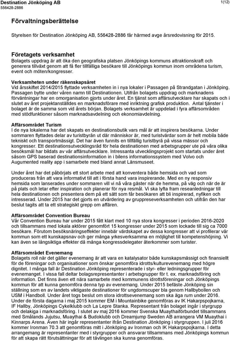 områdena turism, event och möten/kongresser. Verksamheten under räkenskapsåret Vid årsskiftet 2014/2015 flyttade verksamheten in i nya lokaler i Passagen på Strandgatan i Jönköping.