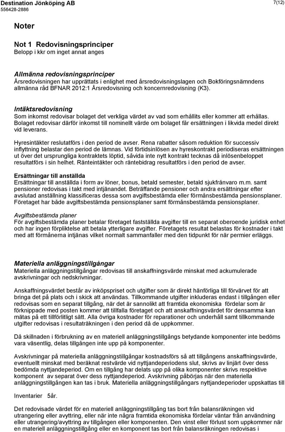 Intäktsredovisning Som inkomst redovisar bolaget det verkliga värdet av vad som erhållits eller kommer att erhållas.