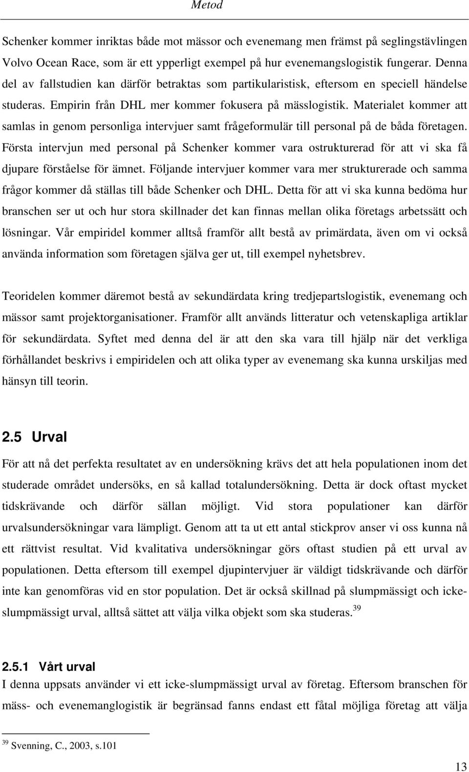 Materialet kommer att samlas in genom personliga intervjuer samt frågeformulär till personal på de båda företagen.