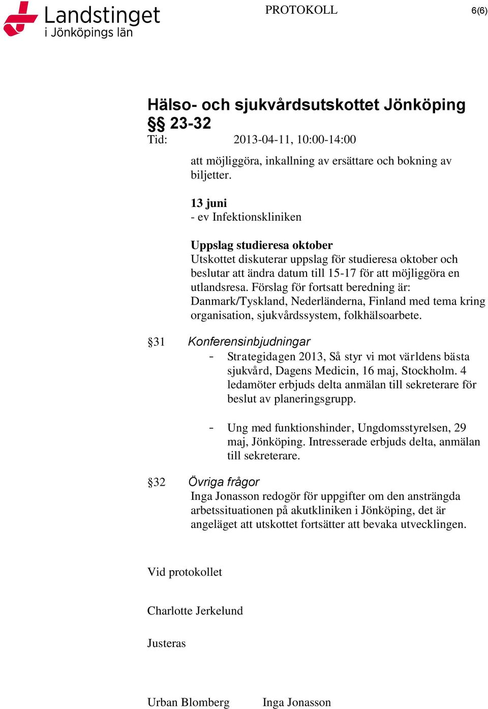 Förslag för fortsatt beredning är: Danmark/Tyskland, Nederländerna, Finland med tema kring organisation, sjukvårdssystem, folkhälsoarbete.