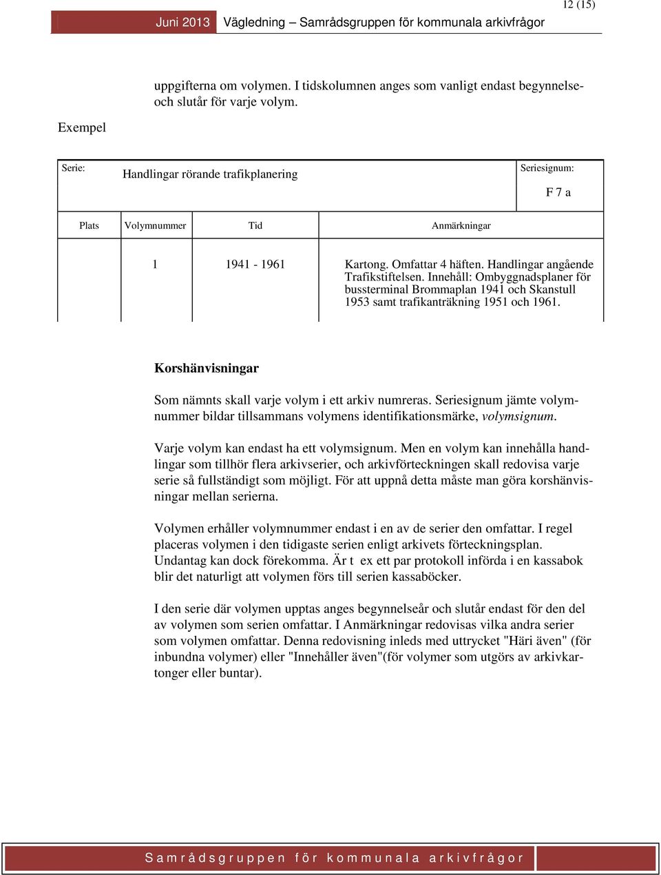 Korshänvisningar Som nämnts skall varje volym i ett arkiv numreras. Seriesignum jämte volymnummer bildar tillsammans volymens identifikationsmärke, volymsignum.