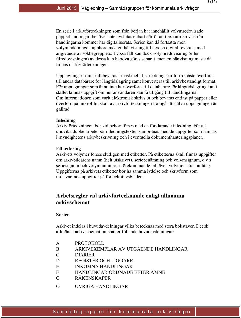 I vissa fall kan dock volymredovisning (eller filredovisningen) av dessa kan behöva göras separat, men en hänvisning måste då finnas i arkivförteckningen.