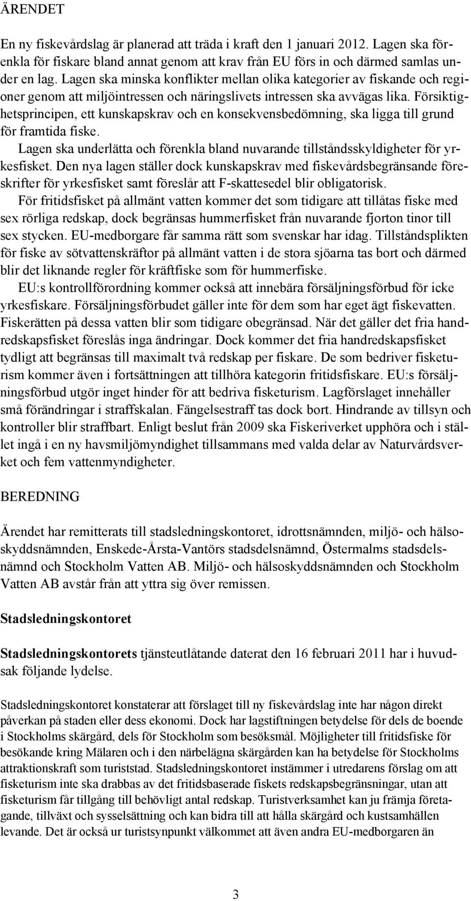 Försiktighetsprincipen, ett kunskapskrav och en konsekvensbedömning, ska ligga till grund för framtida fiske. Lagen ska underlätta och förenkla bland nuvarande tillståndsskyldigheter för yrkesfisket.