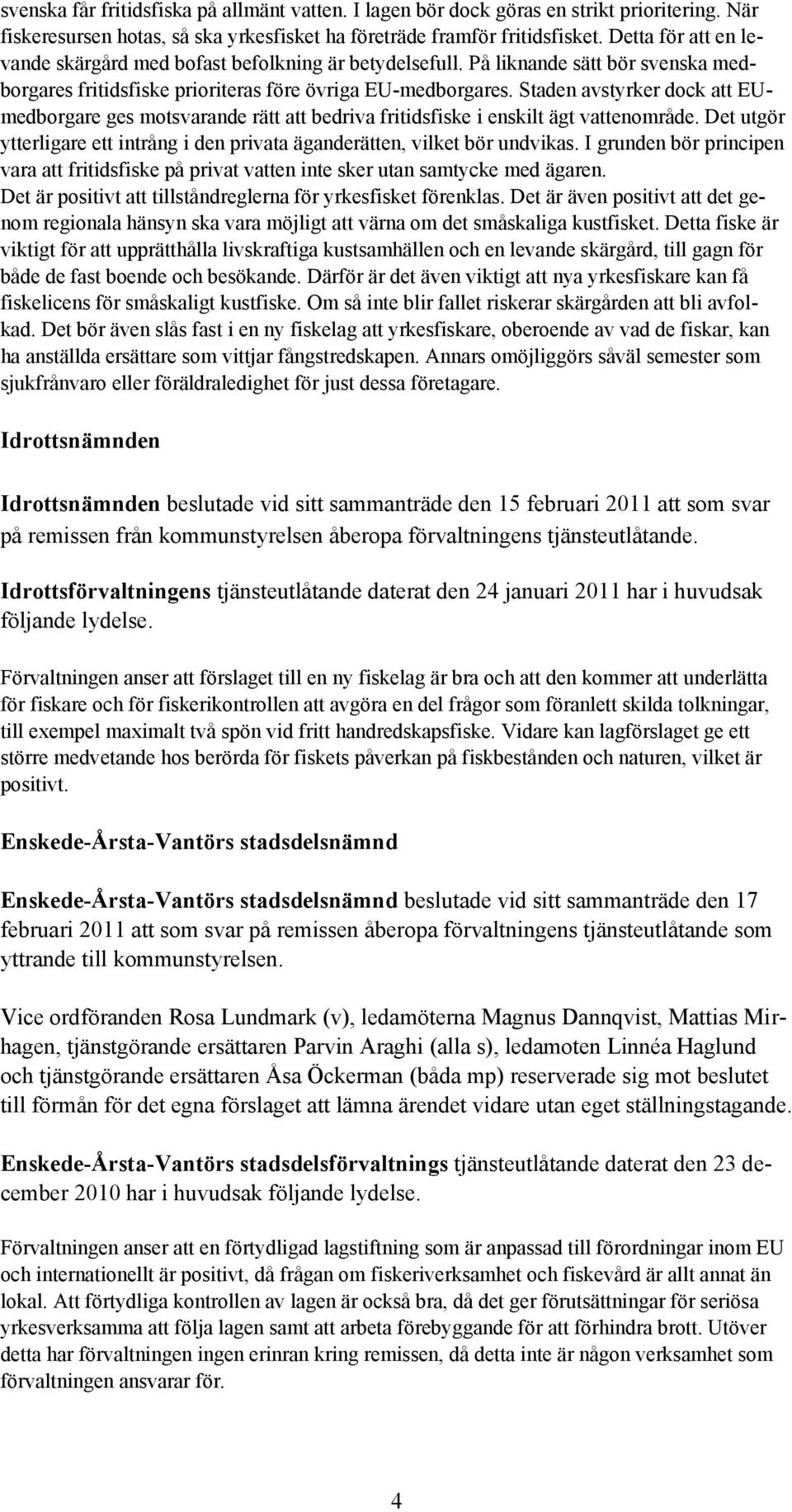 Staden avstyrker dock att EUmedborgare ges motsvarande rätt att bedriva fritidsfiske i enskilt ägt vattenområde. Det utgör ytterligare ett intrång i den privata äganderätten, vilket bör undvikas.