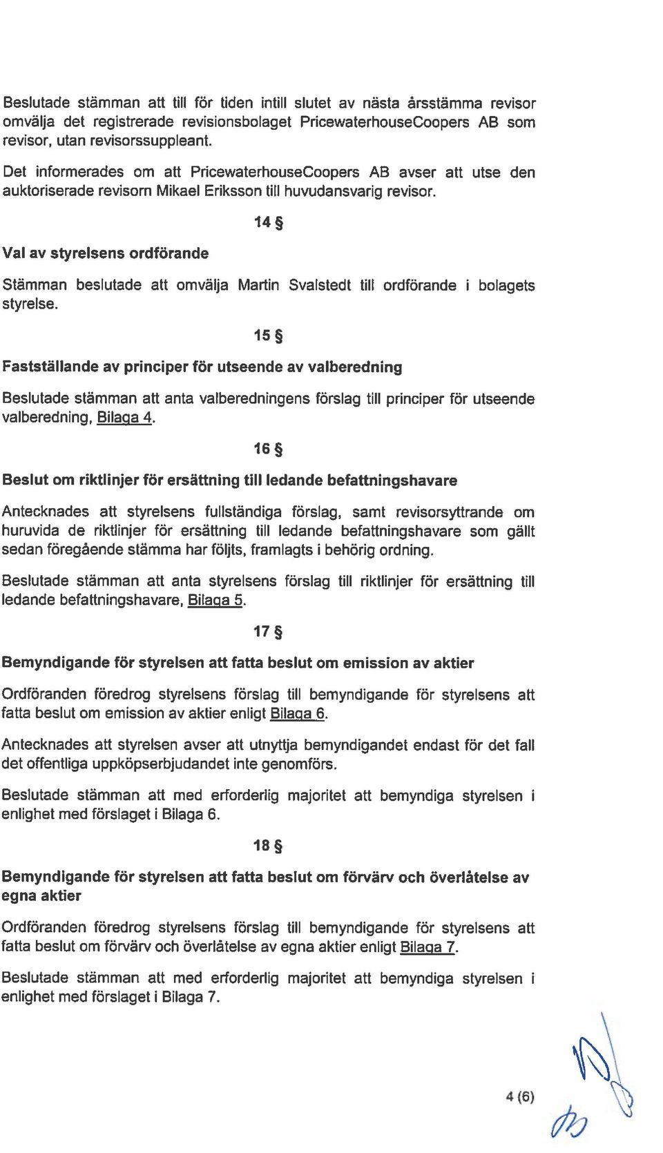 14 Val av styrelsens ordförande Stämman beslutade att omvälja Martin Svalstedt till ordförande i bolagets styrelse.