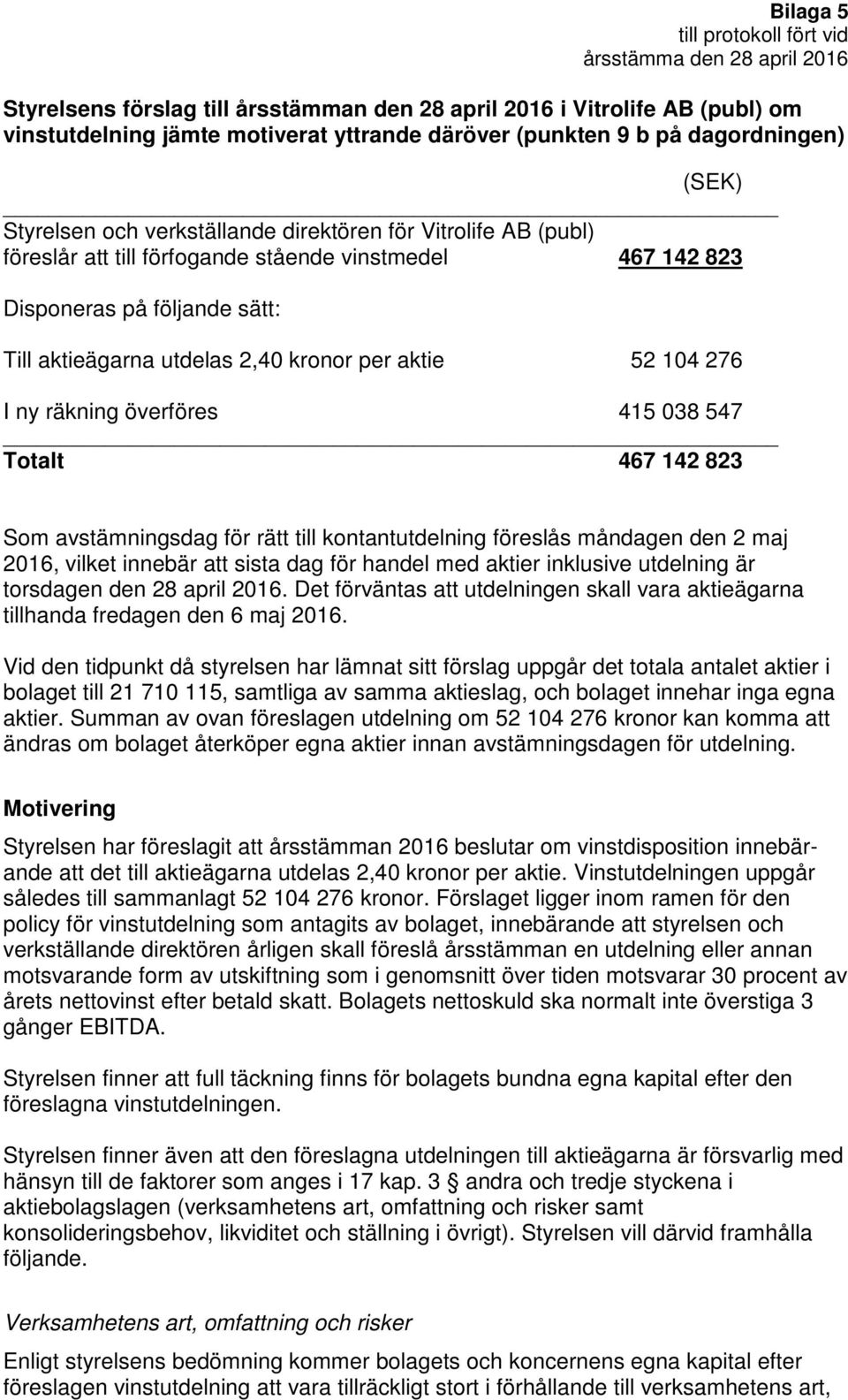 överföres 415 038 547 Totalt 467 142 823 Som avstämningsdag för rätt till kontantutdelning föreslås måndagen den 2 maj 2016, vilket innebär att sista dag för handel med aktier inklusive utdelning är