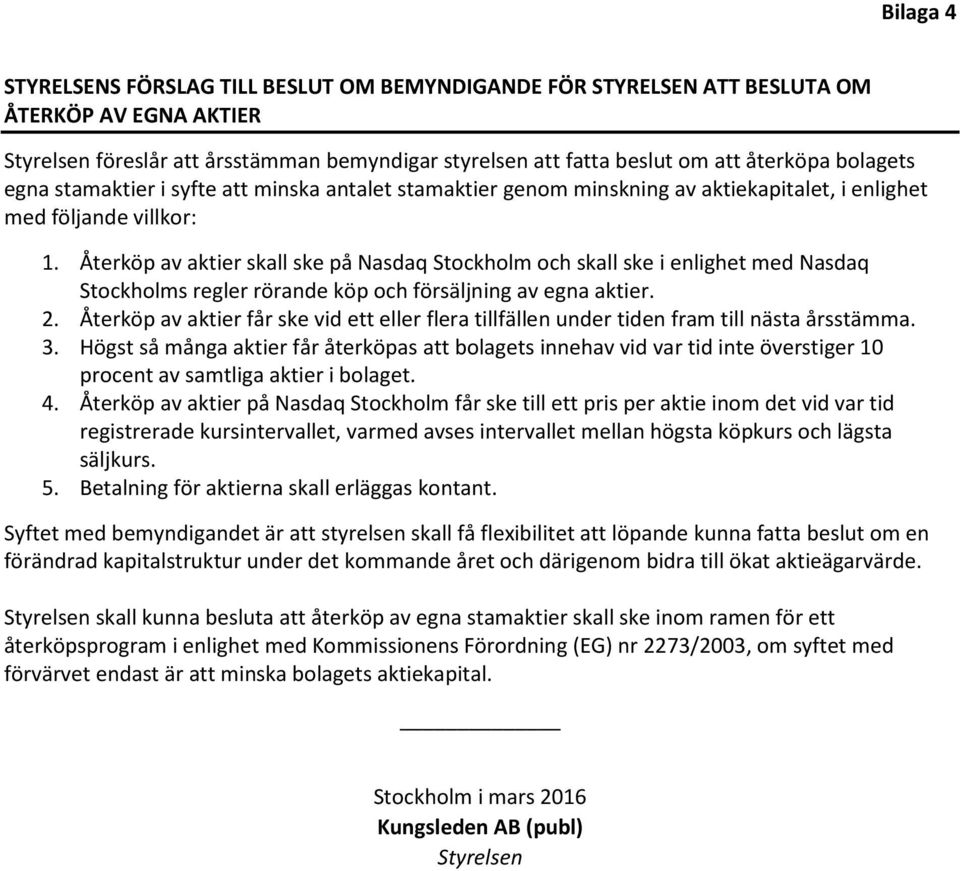 Återköp av aktier skall ske på Nasdaq Stockholm och skall ske i enlighet med Nasdaq Stockholms regler rörande köp och försäljning av egna aktier. 2.