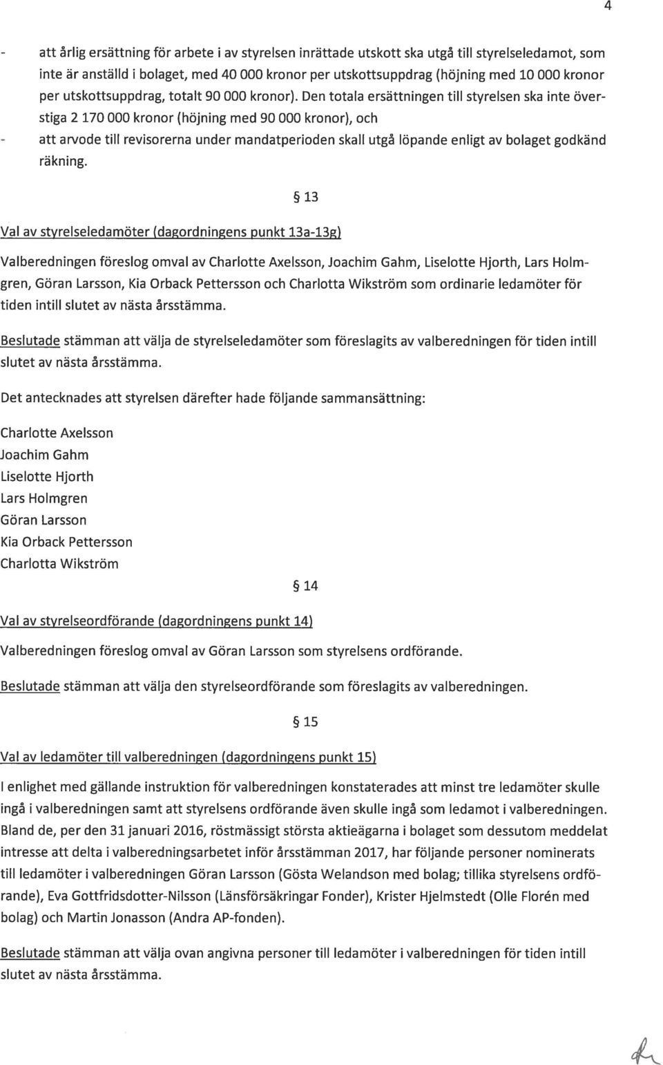 Den totala ersättningen till styrelsen ska inte över stiga 2 170 000 kronor (höjning med 90 000 kronor), och arvode till revisorerna under mandatperioden skall utgå löpande enligt av bolaget godkänd